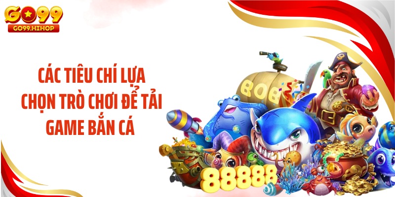 Các tiêu chí lựa chọn trò chơi để tải game bắn cá 
