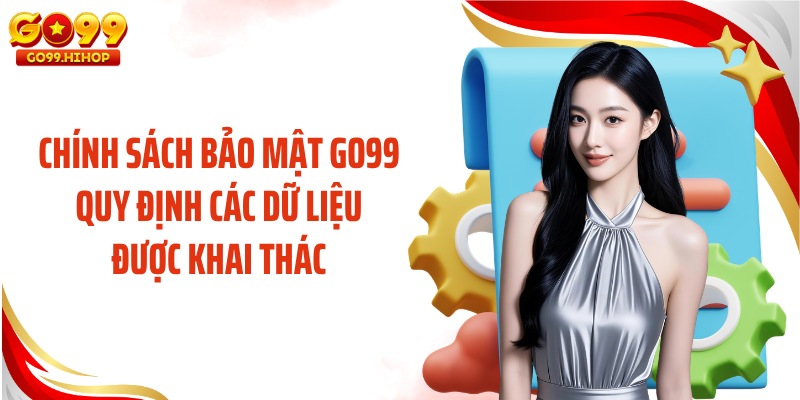 Chính sách bảo mật GO99 quy định các dữ liệu được khai thác