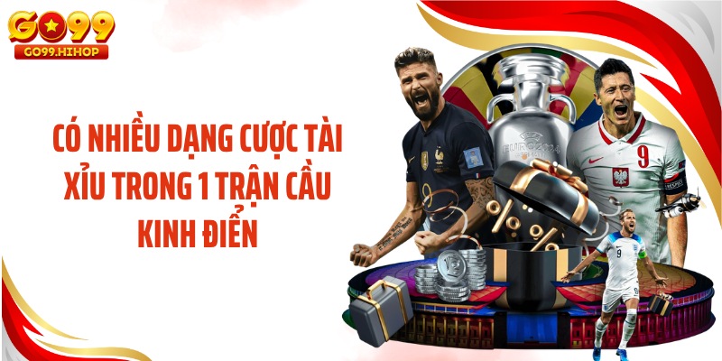 Có nhiều dạng cược tài xỉu trong 1 trận cầu kinh điển