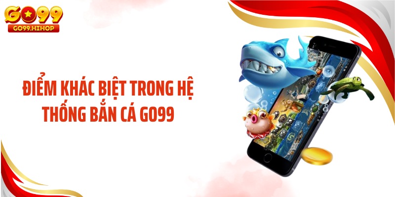 Điểm khác biệt trong hệ thống bắn cá GO99