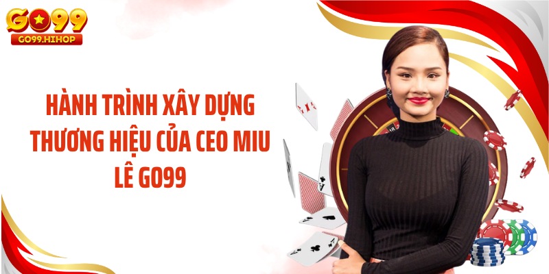 Hành trình xây dựng thương hiệu của CEO Miu Lê GO99