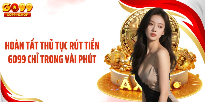 Hoàn tất thủ tục rút tiền GO99 chỉ trong vài phút