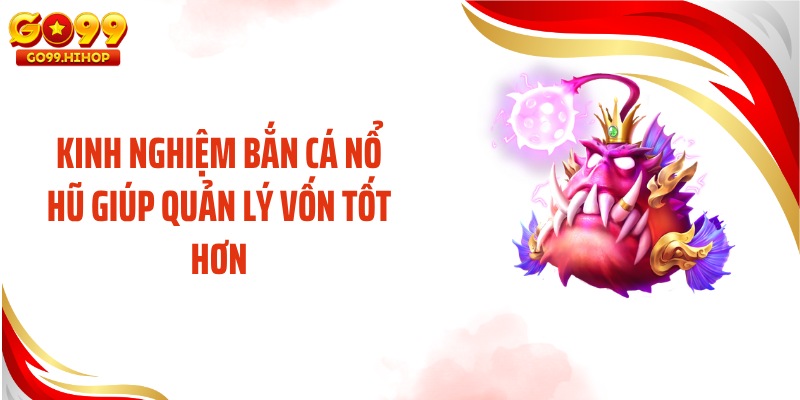 Kinh nghiệm bắn cá nổ hũ giúp quản lý vốn tốt hơn