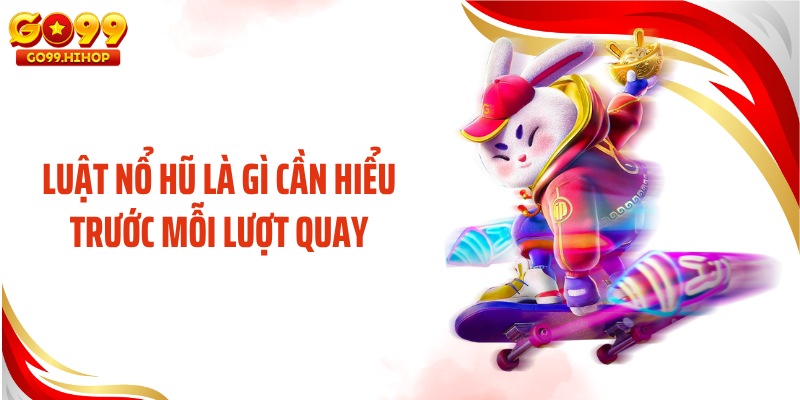 Luật nổ hũ là gì cần hiểu trước mỗi lượt quay