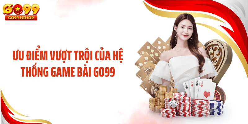 Ưu điểm vượt trội của hệ thống game bài GO99
